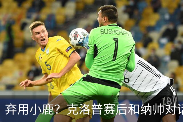 弃用小鹿？克洛普赛后和纳帅对话：我是傻瓜 无条件支持你的决定