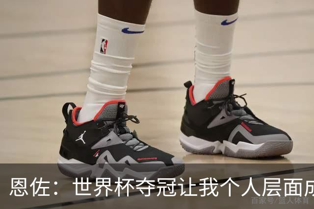 恩佐：世界杯夺冠让我个人层面成长很多 决赛马丁内斯拯救了我们